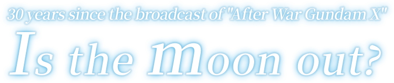 30 years since the broadcast of "After War Gundam X" Is the moon out? 